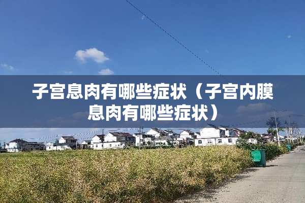 子宫息肉有哪些症状（子宫内膜息肉有哪些症状）