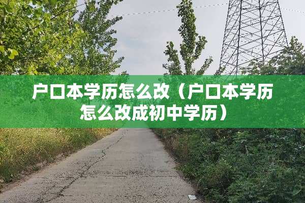 户口本学历怎么改（户口本学历怎么改成初中学历）