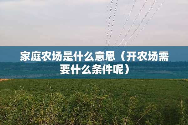 家庭农场是什么意思（开农场需要什么条件呢）