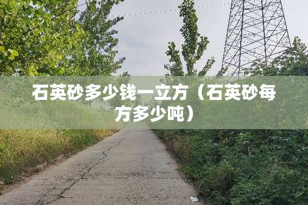 石英砂多少钱一立方（石英砂每方多少吨）