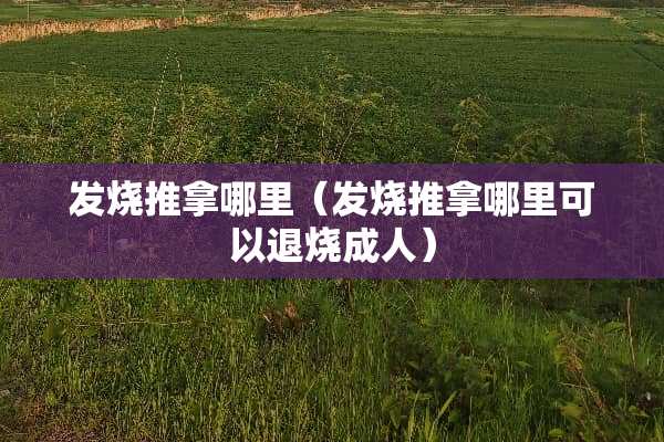 发烧推拿哪里（发烧推拿哪里可以退烧**）