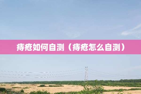 痔疮如何自测（痔疮怎么自测）
