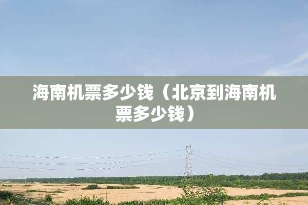 海南机票多少钱（北京到海南机票多少钱）
