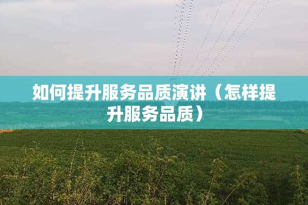 如何提升服务品质演讲（怎样提升服务品质）