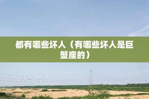 都有哪些坏人（有哪些坏人是巨蟹座的）