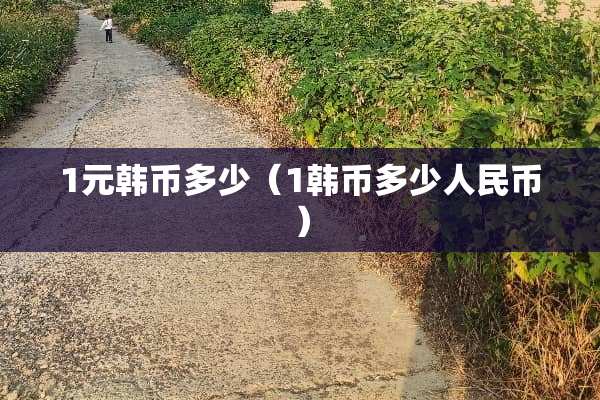 1元韩币多少（1韩币多少人民币）