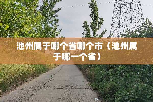 池州属于哪个省哪个市（池州属于哪一个省）