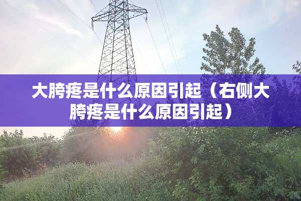 大胯疼是什么原因引起（右侧大胯疼是什么原因引起）