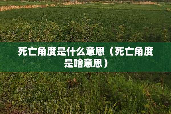 死亡角度是什么意思（死亡角度是啥意思）