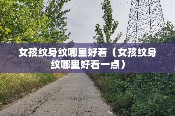 女孩纹身纹哪里好看（女孩纹身纹哪里好看一点）