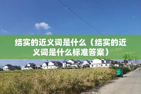 结实的近义词是什么（结实的近义词是什么标准答案）