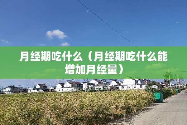 月经期吃什么（月经期吃什么能增加月经量）