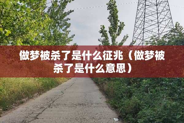 做梦被杀了是什么征兆（做梦被杀了是什么意思）