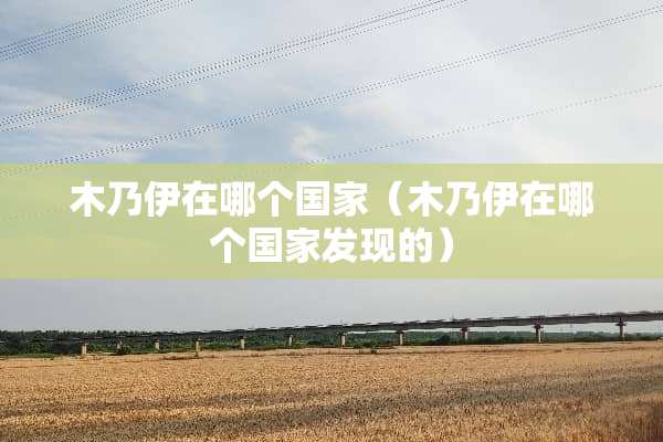 木乃伊在哪个国家（木乃伊在哪个国家发现的）