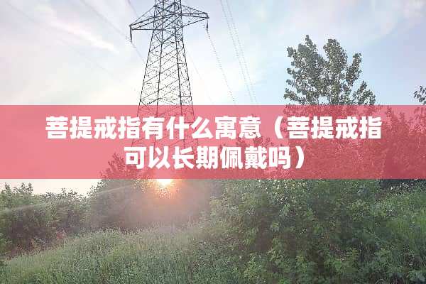 **戒指有什么寓意（**戒指可以长期佩戴吗）