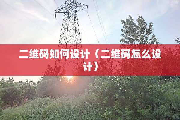 二维码如何设计（二维码怎么设计）