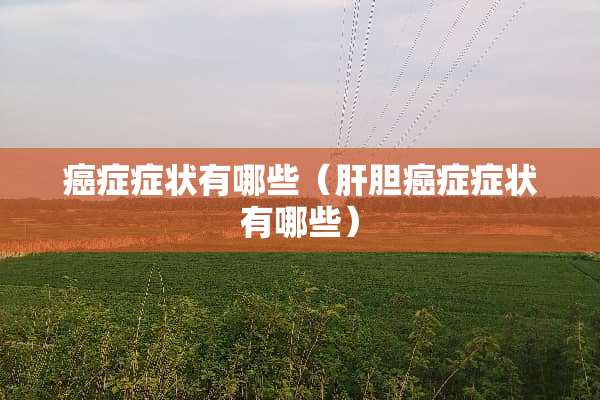 癌症症状有哪些（肝胆癌症症状有哪些）