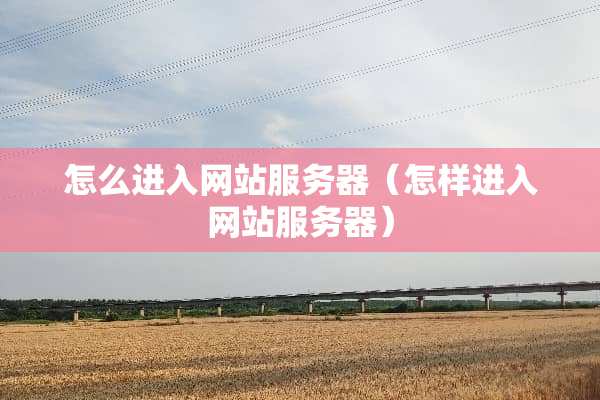 怎么进入网站服务器（怎样进入网站服务器）