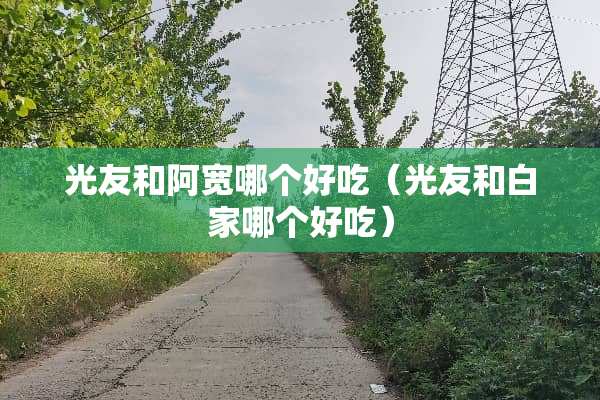 光友和阿宽哪个好吃（光友和白家哪个好吃）