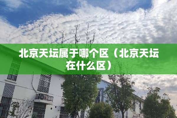 北京天坛属于哪个区（北京天坛在什么区）