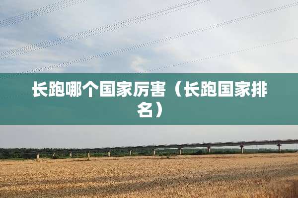 长跑哪个国家厉害（长跑国家排名）