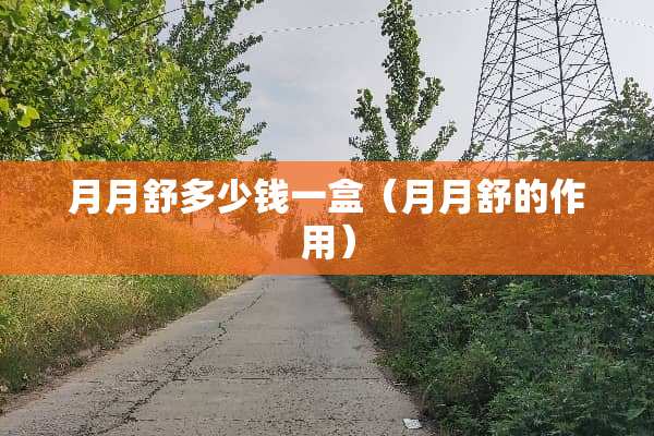 月月舒多少钱一盒（月月舒的作用）