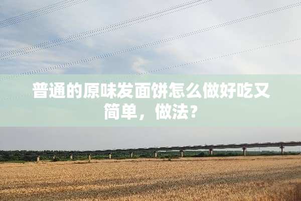 普通的**发面饼怎么做好吃又简单，做法？
