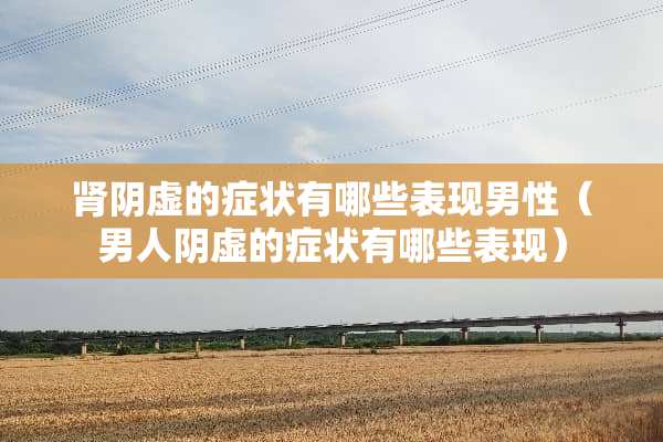 肾*虚的症状有哪些表现男性（男人*虚的症状有哪些表现）