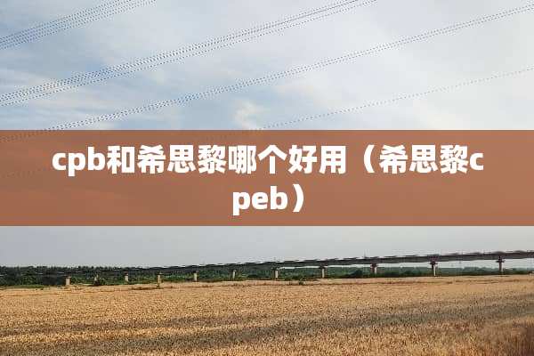 cpb和希思黎哪个好用（希思黎cpeb）