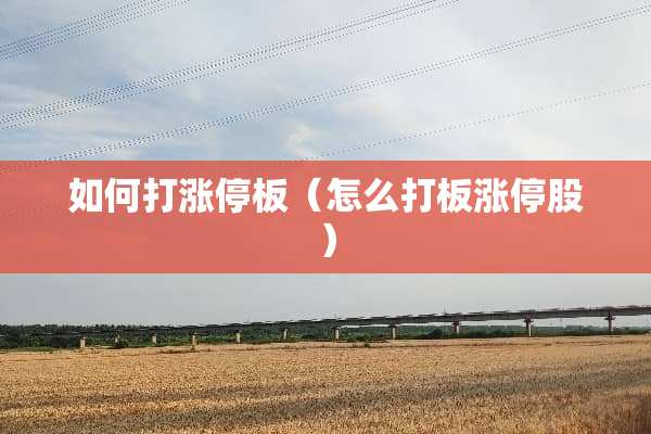 如何打涨停板（怎么打板涨停股）