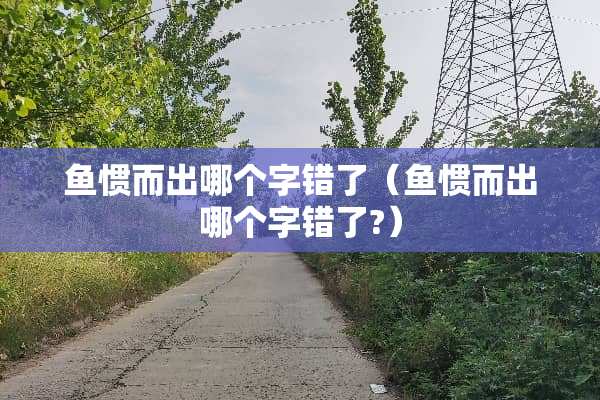 鱼惯而出哪个字错了（鱼惯而出哪个字错了?）