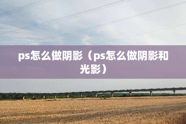 ps怎么做*影（ps怎么做*影和光影）