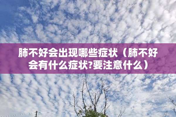 肺不好会出现哪些症状（肺不好会有什么症状?要注意什么）