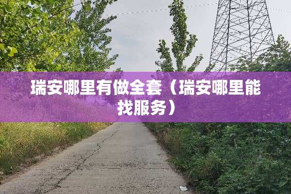 瑞安哪里有做**（瑞安哪里能找服务）