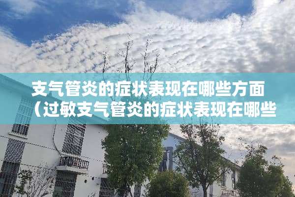 支气管炎的症状表现在哪些方面（过敏支气管炎的症状表现在哪些方面）