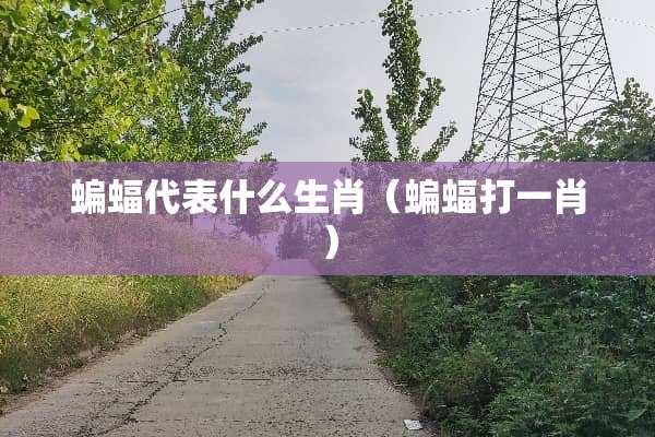 蝙蝠代表什么生肖（蝙蝠打**）