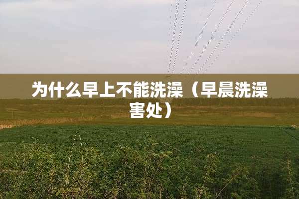 为什么早上不能洗澡（早晨洗澡害处）