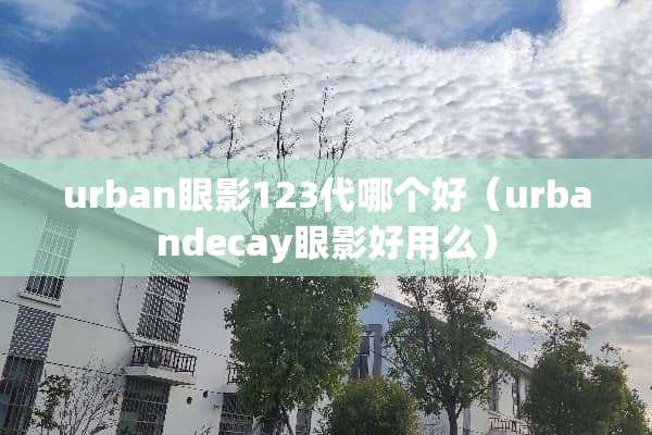 urban眼影123代哪个好（urbandecay眼影好用么）