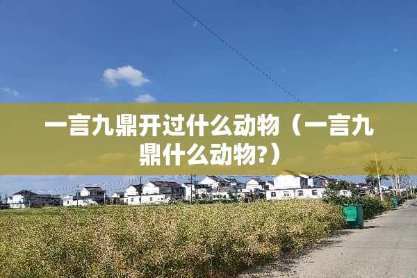 一言九鼎开过什么动物（一言九鼎什么动物?）