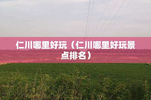 仁川哪里好玩（仁川哪里好玩景点排名）