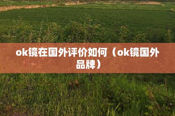 ok镜在国外评价如何（ok镜国外品牌）