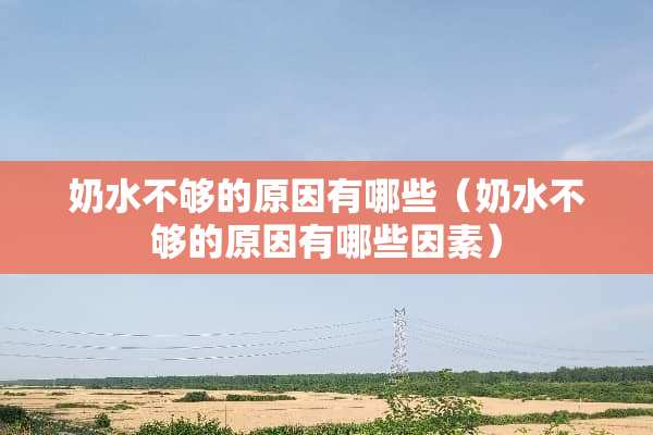 奶水不够的原因有哪些（奶水不够的原因有哪些因素）
