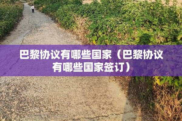 巴黎协议有哪些国家（巴黎协议有哪些国家签订）