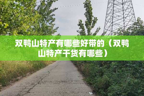 双鸭山特产有哪些好带的（双鸭山特产干货有哪些）