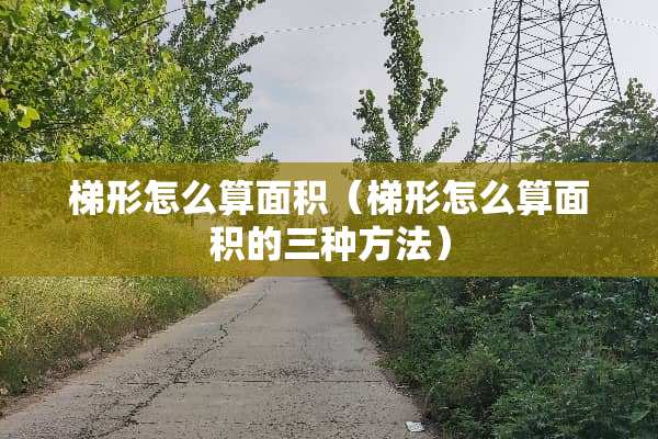 梯形怎么算面积（梯形怎么算面积的三种方法）