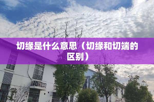 切缘是什么意思（切缘和切端的区别）