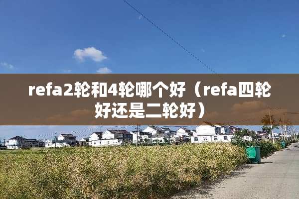 refa2轮和4轮哪个好（refa四轮好还是二轮好）
