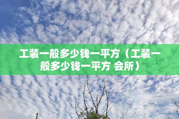 工装一般多少钱一平方（工装一般多少钱一平方 会所）