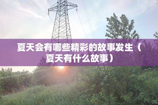 夏天会有哪些精彩的故事发生（夏天有什么故事）