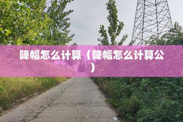 降幅怎么计算（降幅怎么计算公）